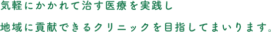 気軽にかかれて治す医療を実践し、地域に貢献できるクリニックを目指してまいります